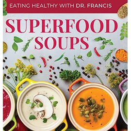 Superfood Soups: The Nutritious Guide to Quick and Easy Immune-Boosting Soup Recipes (Eating Healthy with Dr. Francis)