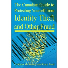 The Canadian Guide to Protecting Yourself from Identity Theft and Other Fraud