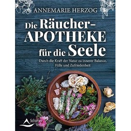 Die Räucher-Apotheke für die Seele: Durch die Kraft der Natur zu innerer Balance und Zufriedenheit