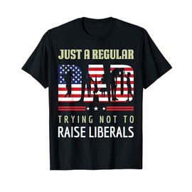 Just A Regular Dad Trying Not To Raise Liberals Father's Day T-Shirt