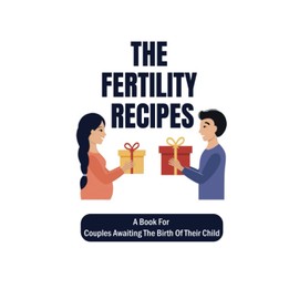 The Fertility Recipes: A Book For Couples Awaiting The Birth Of Their Child