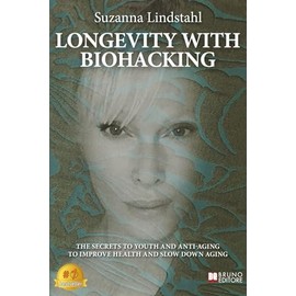 Longevity With Biohacking: The Secrets To Youth And Anti-Aging To Improve Health And Slow Down Aging