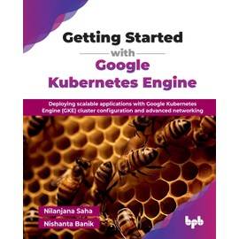 Getting Started with Google Kubernetes Engine: Deploying scalable applications with Google Kubernetes Engine (GKE) cluster configuration and advanced networking (English Edition)