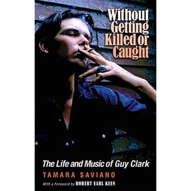 Without Getting Killed or Caught: The Life and Music of Guy Clark (John and Robin Dickson Series in Texas Music, sponsored by the Center for Texas Music History, Texas State University)