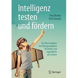 Intelligenz testen und fördern: Ein Elternratgeber mit Übungsaufgaben für Kinder und Jugendliche ab 6 Jahren
