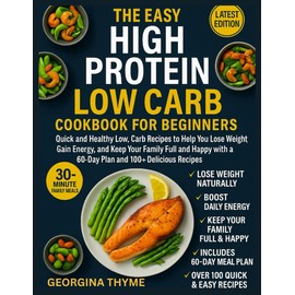 THE EASY HIGH PROTEIN LOW CARB COOKBOOK FOR BEGINNERS: Quick and Healthy Low Carb Recipes To Help You Lose Weight Gain Energy And Keep Your Family Full And Happy