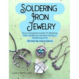 Soldering Iron Jewelry: Your Complete Guide To Making Soft-Soldered Jewelry Using A Soldering Iron, 20 Step-By-Step Projects