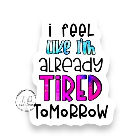 Five Acre Creations I Feel Like I'm Already Tired Tomorrow Decal | Exhaustion Sticker | Funny