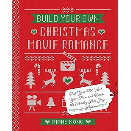 Build Your Own Christmas Movie Romance: Pick Your Plot, Meet Your Man, and Create the Holiday Love Story of a Lifetime