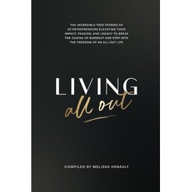 Living All Out: The incredible true stories of 20 entrepreneurs elevating their impact, passion, and legacy to break the chains of burnout and step into the freedom of an all-out life.