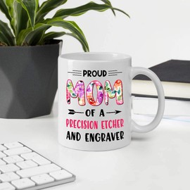 Gifts For Mother's Day. Proud Mom Of A PRECISION ETCHER AND ENGRAVER 11oz White Ceramic Mug