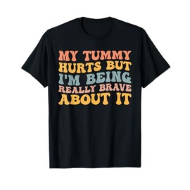 My Tummy Hurts But I'm Being Really Brave About It T-Shirt