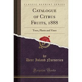 Catalogue of Citrus Fruits, 1888: Trees, Plants and Vines (Classic Reprint)