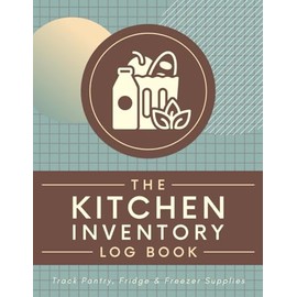 The Kitchen Inventory Log Book: Track Pantry, Fridge & Freezer Supplies | An Organizer Notebook to Record Grocery Items, Manage Food Stocks & Monitor Expiration Dates