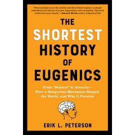 The Shortest History of Eugenics: From “Science” to Atrocity—How a Dangerous Movement Shaped the World, and Why It Persists