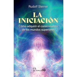 La iniciación – Rudolf Steiner | Desarrolla tu Percepción Espiritual y Accede a los Mundos Superiores | Guía para la Autotransformación y el Conocimiento Trascendental