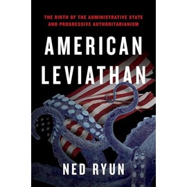 American Leviathan: The Birth of the Administrative State and Progressive Authoritarianism
