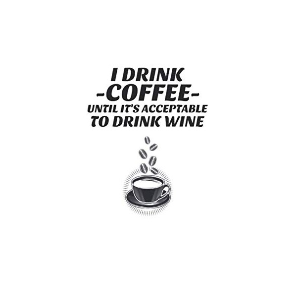 I Drink Coffee Until It's Acceptable To Drink Wine: 6x9