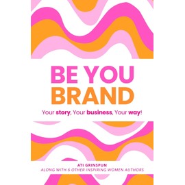Be You Brand: Your Story, Your Business, Your Way!