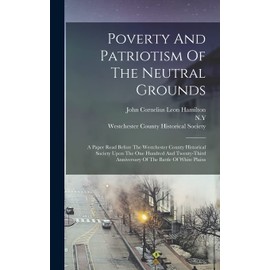 Poverty And Patriotism Of The Neutral Grounds: A Paper Read Before The Westchester County Historical Society Upon The One Hundred And Twenty-third Anniversary Of The Battle Of White Plains