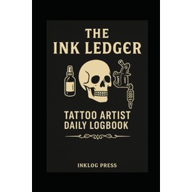 The Ink Ledger: Tattoo Artist Daily Logbook: A Simple Daily Log to Track Clients, Artwork, Supplies & Payments