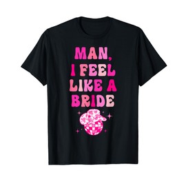 Man I Feel Like A Bride Cowgirl Hat Disco Bachelorette Party T-Shirt
