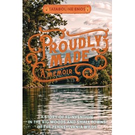 Proudly Made: A Story of Reinvention in the Big Woods and Small Towns of the Pennsylvania Wilds