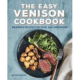 The Easy Venison Cookbook: 60 Simple Recipes for Deer, Elk, and Moose