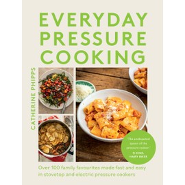 Everyday Pressure Cooking: Over 100 Family Favourites Made Fast and Easy in Stovetop and Electric Pressure Cookers