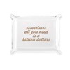 Sometimes All You Need Is A Billion Dollars Acrylic Catchall