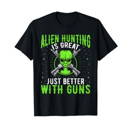 Alien Hunting Is Great Just Better With Guns UFO Area 51 T-Shirt