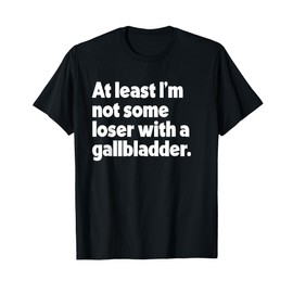 At Least I'm Not Some Loser With Gallbladder Funny Surgery T-Shirt