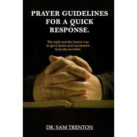 PRAYER GUIDELINES FOR A QUICK RESPONSE: The right and the fastest way to get a desire and the uncommon from the invisible