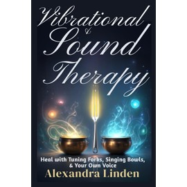 VIBRATIONAL & SOUND THERAPY: Heal with Tuning Forks, Singing Bowls, & Your Own Voice