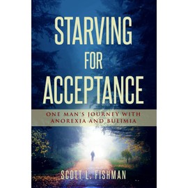 Starving for Acceptance: One Man's Journey with Anorexia and Bulimia