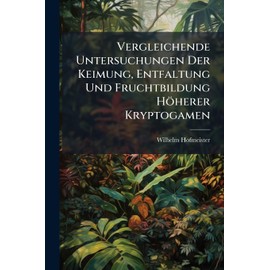 Vergleichende Untersuchungen Der Keimung, Entfaltung Und Fruchtbildung Höherer Kryptogamen