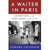 A Waiter in Paris: Adventures in the Dark Heart of