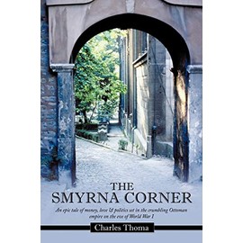 The Smyrna Corner: An Epic Tale of Money, Love & Politics Set in the Crumbling Ottoman Empire on the Eve of World War I