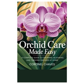 Orchid Care Made Easy: A Complete Guide to Growing, Blooming, and Thriving Orchids at Home