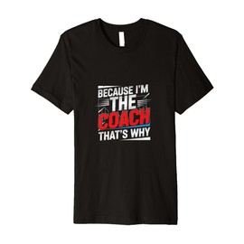 Because I'm The Coach That's Why! for Coach/Trainer Premium T-Shirt