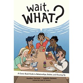 Wait, What?: A Comic Book Guide to Relationships, Bodies, and Growing Up