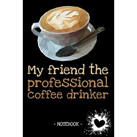 My friend the professional coffee drinker: Family | Friends | Relatives | Hobby | Occupation | Notebook | Diary | Photo book | Gift | Idea | ruled | 6 x 9 inch