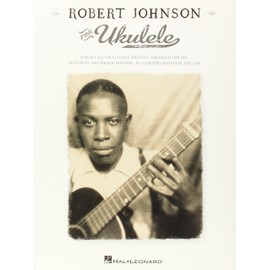 Robert Johnson for Ukulele: Is Blues Guitar Classics Specially Arranged for Uke