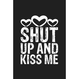Shut Up And Kiss Me: Funny Valentine's Day Gift For Girlfriend, Boyfriend, Wife and Husband | 120 Lined Pages