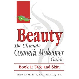 Beauty: The Ultimate Cosmetic Makeover Guide: Book 1: Face and Skin (Volume 1)