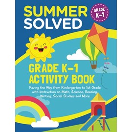 Summer Solved - Grades K-1 Activity Book: Paving the Way from Kindergarten to 1st Grade with Instruction on Math, Science, Reading, Writing, Social Studies and More