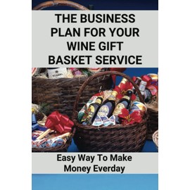 The Business Plan For Your Wine Gift Basket Service: Easy Way To Make Money Everday: Wine Gift Baskets Ideas