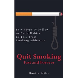 Quit Smoking Fast and Forever: Easy Steps to Follow to Build Habits, Be Free from Smoking Addiction