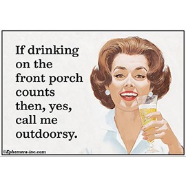 If drinking on the front porch counts then, yes, call me outdoorsy. -6279
