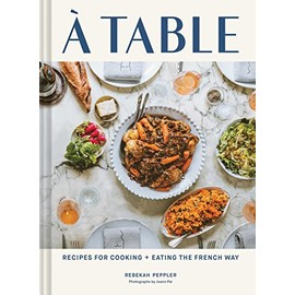 A Table: Recipes for Cooking and Eating the French Way